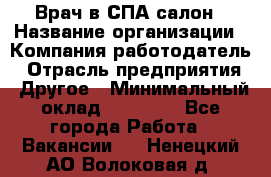 Врач в СПА-салон › Название организации ­ Компания-работодатель › Отрасль предприятия ­ Другое › Минимальный оклад ­ 28 000 - Все города Работа » Вакансии   . Ненецкий АО,Волоковая д.